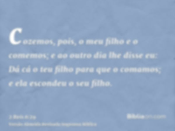 cozemos, pois, o meu filho e o comemos; e ao outro dia lhe disse eu: Dá cá o teu filho para que o comamos; e ela escondeu o seu filho.