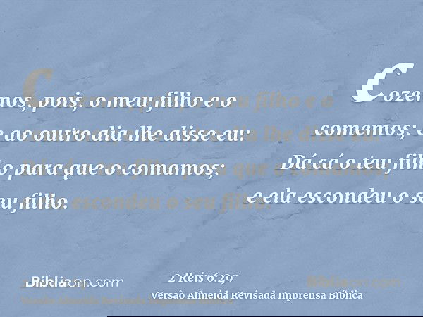 cozemos, pois, o meu filho e o comemos; e ao outro dia lhe disse eu: Dá cá o teu filho para que o comamos; e ela escondeu o seu filho.