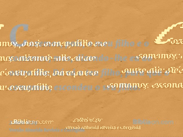 Cozemos, pois, o meu filho e o comemos; mas, dizendo-lhe eu ao outro dia: Dá cá o teu filho, para que o comamos, escondeu o seu filho.
