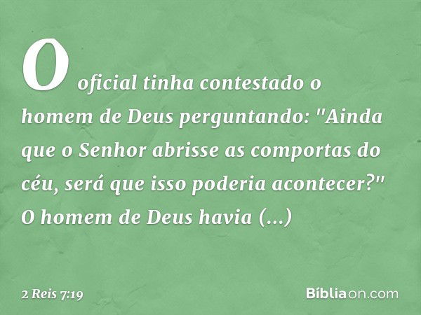 O oficial tinha contestado o homem de Deus perguntando: "Ainda que o Senhor abrisse as comportas do céu, será que isso poderia acontecer?" O homem de Deus havia