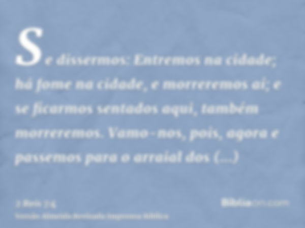 Se dissermos: Entremos na cidade; há fome na cidade, e morreremos aí; e se ficarmos sentados aqui, também morreremos. Vamo-nos, pois, agora e passemos para o ar