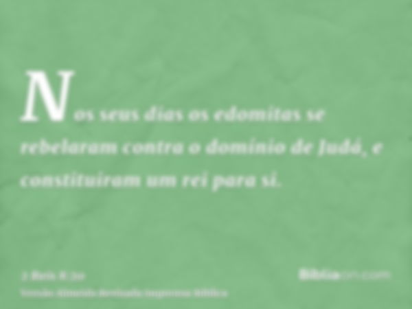 Nos seus dias os edomitas se rebelaram contra o domínio de Judá, e constituiram um rei para si.