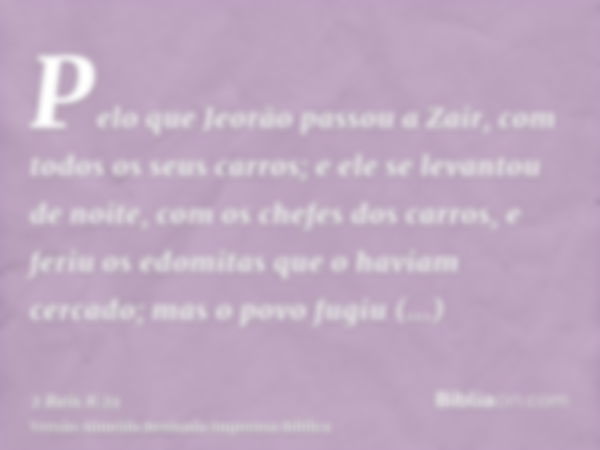 Pelo que Jeorão passou a Zair, com todos os seus carros; e ele se levantou de noite, com os chefes dos carros, e feriu os edomitas que o haviam cercado; mas o p