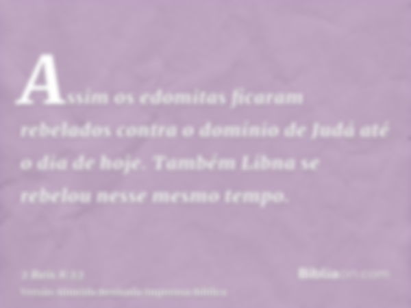 Assim os edomitas ficaram rebelados contra o domínio de Judá até o dia de hoje. Também Libna se rebelou nesse mesmo tempo.