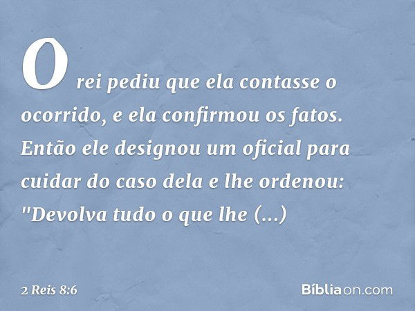 O rei pediu que ela contasse o ocorrido, e ela confirmou os fatos.
Então ele designou um oficial para cuidar do caso dela e lhe ordenou: "Devolva tudo o que lhe