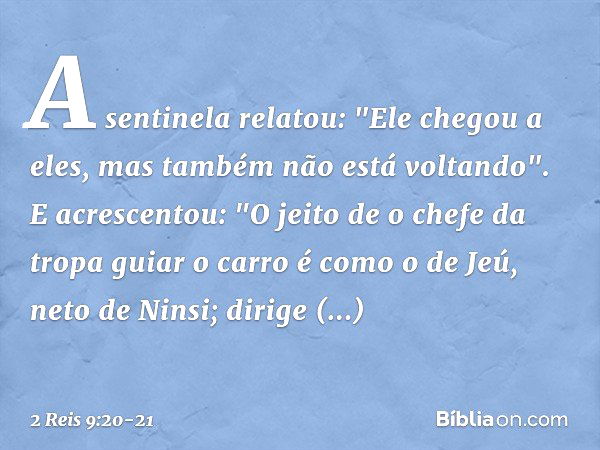 A sentinela relatou: "Ele chegou a eles, mas também não está voltando". E acrescentou: "O jeito de o chefe da tropa guiar o carro é como o de Jeú, neto de Ninsi