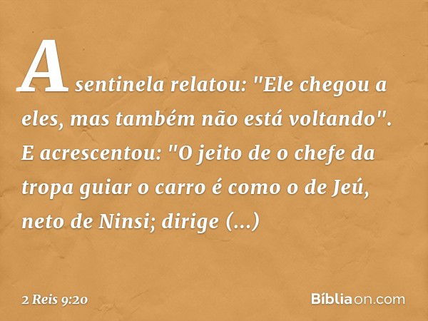 A sentinela relatou: "Ele chegou a eles, mas também não está voltando". E acrescentou: "O jeito de o chefe da tropa guiar o carro é como o de Jeú, neto de Ninsi