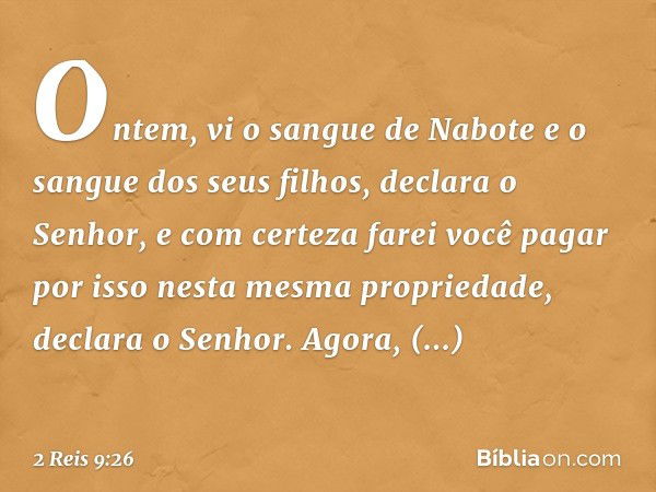 'On­tem, vi o sangue de Nabote e o sangue dos seus filhos, declara o Senhor, e com certeza farei você pagar por isso nesta mesma propriedade, declara o Senhor'.