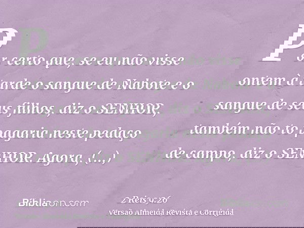 Por certo que, se eu não visse ontem à tarde o sangue de Nabote e o sangue de seus filhos, diz o SENHOR, também não to pagaria neste pedaço de campo, diz o SENH
