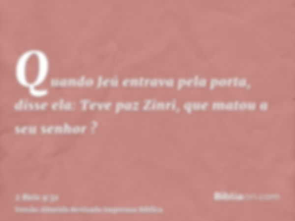 Quando Jeú entrava pela porta, disse ela: Teve paz Zinri, que matou a seu senhor ?