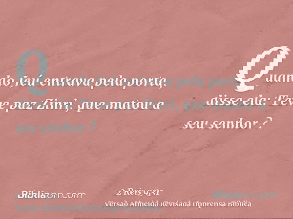 Quando Jeú entrava pela porta, disse ela: Teve paz Zinri, que matou a seu senhor ?