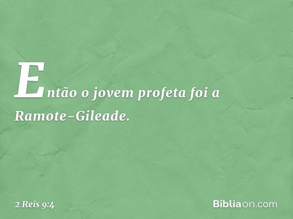 Então o jovem profeta foi a Ramote-Gileade. -- 2 Reis 9:4