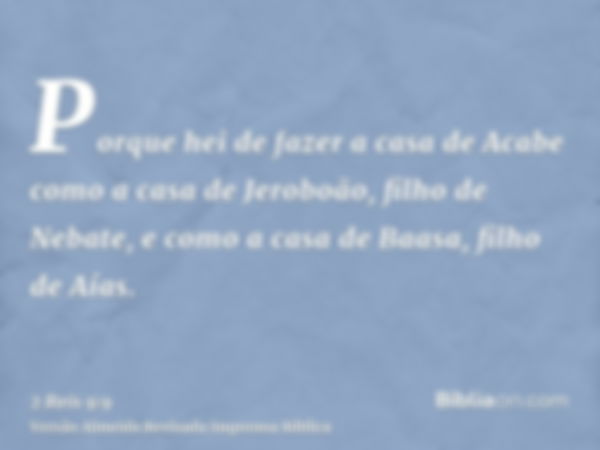 Porque hei de fazer a casa de Acabe como a casa de Jeroboão, filho de Nebate, e como a casa de Baasa, filho de Aías.