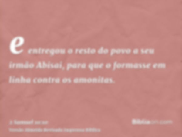 e entregou o resto do povo a seu irmão Abisai, para que o formasse em linha contra os amonitas.