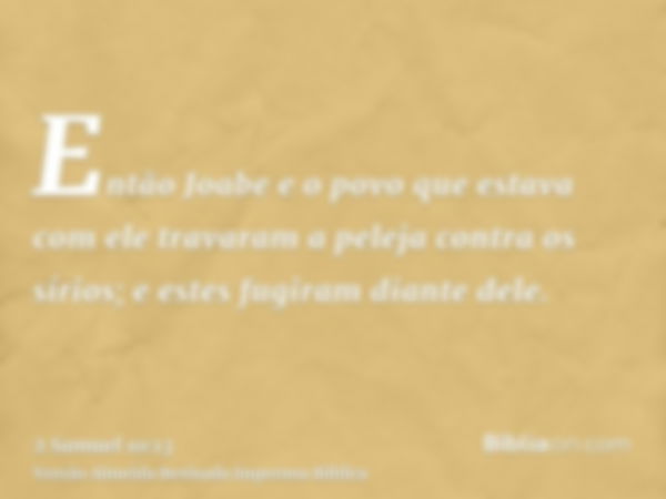 Então Joabe e o povo que estava com ele travaram a peleja contra os sírios; e estes fugiram diante dele.