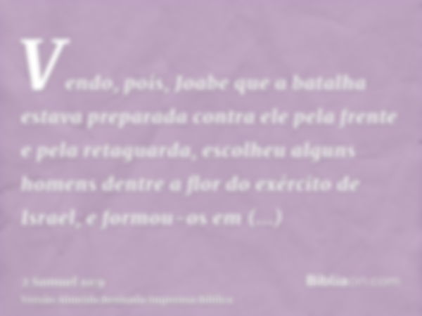 Vendo, pois, Joabe que a batalha estava preparada contra ele pela frente e pela retaguarda, escolheu alguns homens dentre a flor do exército de Israel, e formou