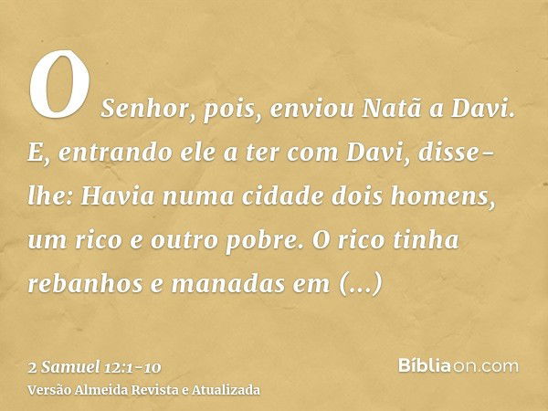 O Senhor, pois, enviou Natã a Davi. E, entrando ele a ter com Davi, disse-lhe: Havia numa cidade dois homens, um rico e outro pobre.O rico tinha rebanhos e mana