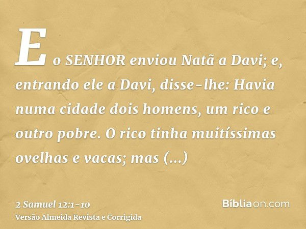 E o SENHOR enviou Natã a Davi; e, entrando ele a Davi, disse-lhe: Havia numa cidade dois homens, um rico e outro pobre.O rico tinha muitíssimas ovelhas e vacas;