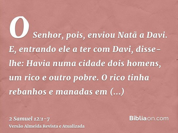 O Senhor, pois, enviou Natã a Davi. E, entrando ele a ter com Davi, disse-lhe: Havia numa cidade dois homens, um rico e outro pobre.O rico tinha rebanhos e mana