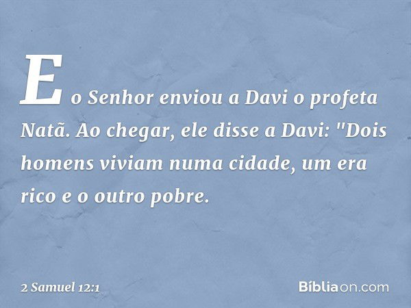 E o Senhor enviou a Davi o profeta Natã. Ao ­chegar, ele disse a Davi: "­Dois homens viviam numa cidade, um era rico e o outro pobre. -- 2 Samuel 12:1