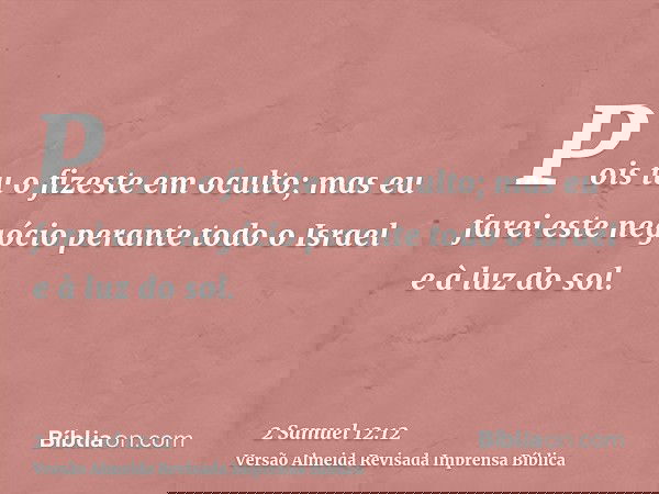 Pois tu o fizeste em oculto; mas eu farei este negócio perante todo o Israel e à luz do sol.