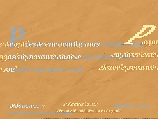 Porque tu o fizeste em oculto, mas eu farei este negócio perante todo o Israel e perante o sol.