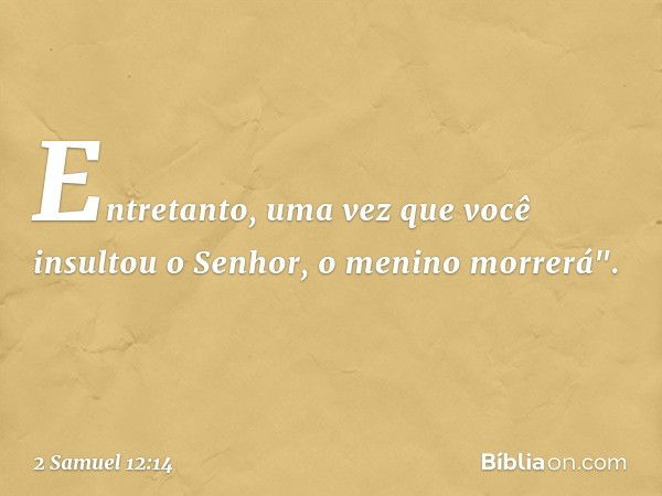 Entre­tanto, uma vez que você insultou o Senhor, o menino morrerá". -- 2 Samuel 12:14