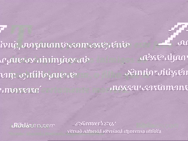 Todavia, porquanto com este feito deste lugar a que os inimigos do Senhor blasfemem, o filho que te nasceu certamente morrerá.