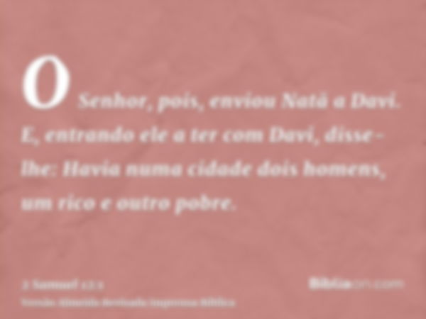 O Senhor, pois, enviou Natã a Davi. E, entrando ele a ter com Davi, disse-lhe: Havia numa cidade dois homens, um rico e outro pobre.