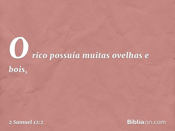 O rico possuía muitas ovelhas e bois, -- 2 Samuel 12:2