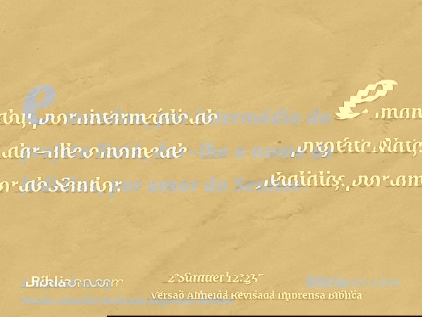 e mandou, por intermédio do profeta Natã, dar-lhe o nome de Jedidias, por amor do Senhor.