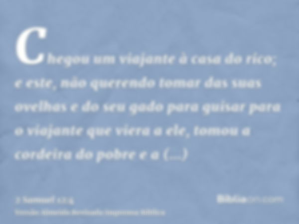 Chegou um viajante à casa do rico; e este, não querendo tomar das suas ovelhas e do seu gado para guisar para o viajante que viera a ele, tomou a cordeira do po