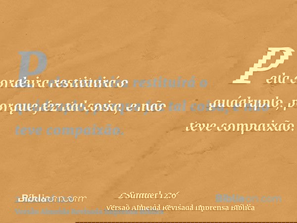 Pela cordeira restituirá o quádruplo, porque fez tal coisa, e não teve compaixão.