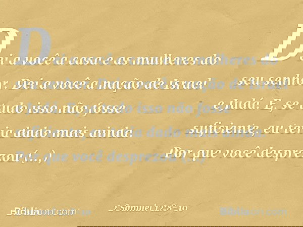 Dei a você a casa e as mulheres do seu senhor. Dei a você a nação de Israel e Judá. E, se tudo isso não fosse suficiente, eu teria dado mais ainda. Por que você