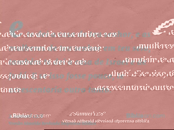 e te dei a casa de teu senhor, e as mulheres de teu senhor em teu seio; também te dei a casa de Israel e de Judá. E se isso fosse pouco, te acrescentaria outro 