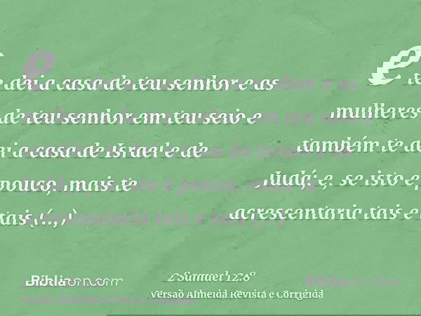 e te dei a casa de teu senhor e as mulheres de teu senhor em teu seio e também te dei a casa de Israel e de Judá; e, se isto é pouco, mais te acrescentaria tais