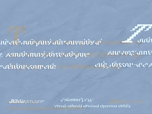 Todavia ele não quis dar ouvidos à sua voz; antes, sendo mais forte do que ela, forçou-a e se deitou com ela.