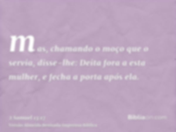 mas, chamando o moço que o servia, disse-lhe: Deita fora a esta mulher, e fecha a porta após ela.