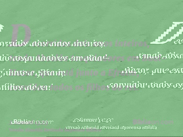 Decorridos dois anos inteiros, tendo Absalão tosquiadores em Baal-Hazor, que está junto a Efraim, convidou todos os filhos do rei.