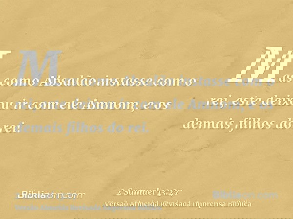 Mas como Absalão instasse com o rei, este deixou ir com ele Amnom, e os demais filhos do rei.