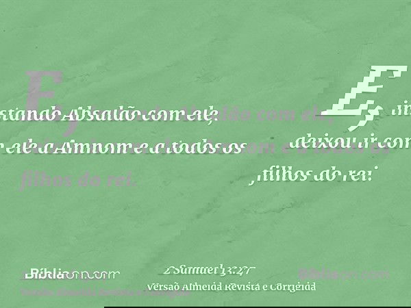 E, instando Absalão com ele, deixou ir com ele a Amnom e a todos os filhos do rei.
