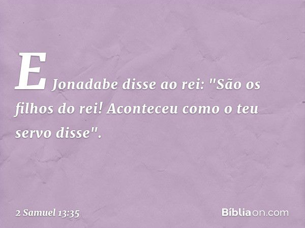 E Jonadabe disse ao rei: "São os filhos do rei! Aconteceu como o teu servo disse". -- 2 Samuel 13:35