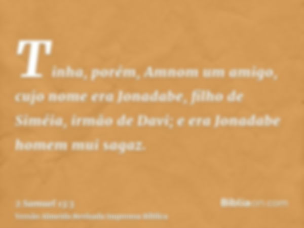 Tinha, porém, Amnom um amigo, cujo nome era Jonadabe, filho de Siméia, irmão de Davi; e era Jonadabe homem mui sagaz.