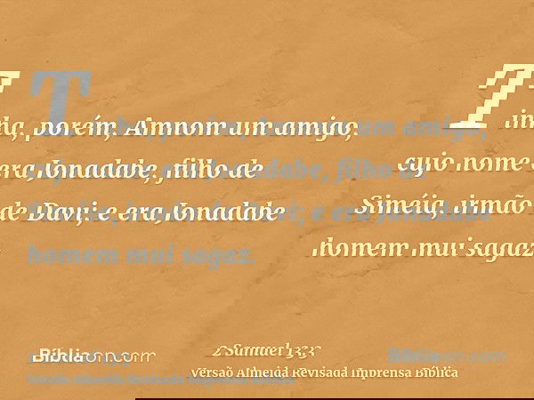 Tinha, porém, Amnom um amigo, cujo nome era Jonadabe, filho de Siméia, irmão de Davi; e era Jonadabe homem mui sagaz.