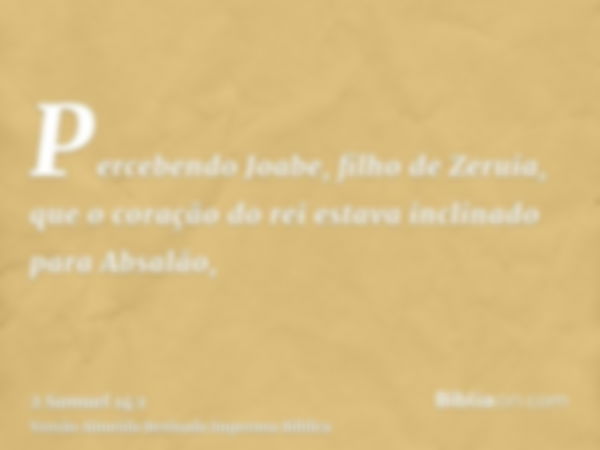 Percebendo Joabe, filho de Zeruia, que o coração do rei estava inclinado para Absalão,