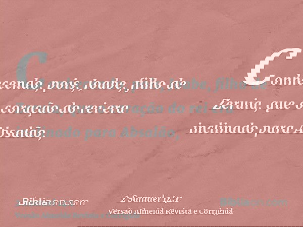 Conhecendo, pois, Joabe, filho de Zeruia, que o coração do rei era inclinado para Absalão,