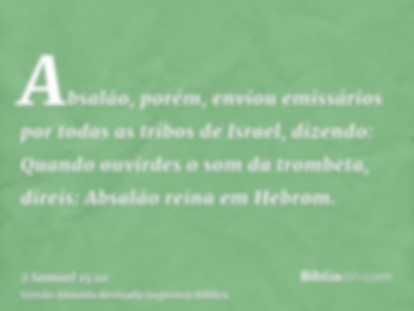 Absalão, porém, enviou emissários por todas as tribos de Israel, dizendo: Quando ouvirdes o som da trombeta, direis: Absalão reina em Hebrom.