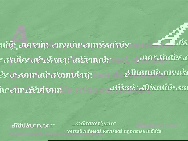 Absalão, porém, enviou emissários por todas as tribos de Israel, dizendo: Quando ouvirdes o som da trombeta, direis: Absalão reina em Hebrom.