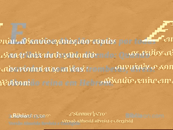 E enviou Absalão espias por todas as tribos de Israel, dizendo: Quando ouvirdes o som das trombetas, direis: Absalão reina em Hebrom.