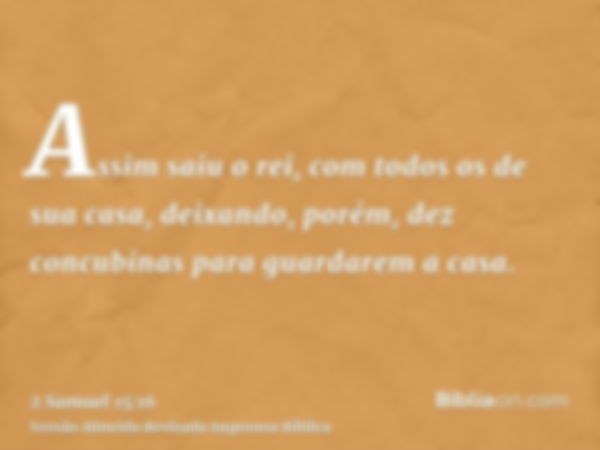 Assim saiu o rei, com todos os de sua casa, deixando, porém, dez concubinas para guardarem a casa.